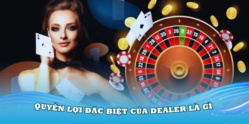 Quyền lợi đặc biệt của Dealer là gì